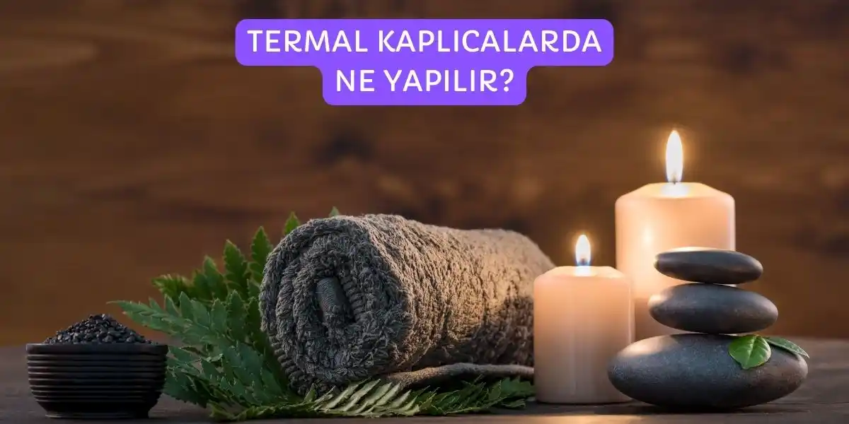 Termal Kaplıcalarda Ne Yapılır? Termal Kaplıca Tatil Rehberi 2024